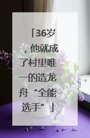 36岁，他就成了村里唯一的造龙舟“全能选手”