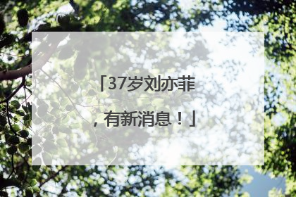 37岁刘亦菲，有新消息！