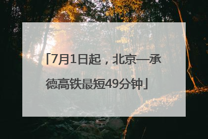 7月1日起，北京—承德高铁最短49分钟