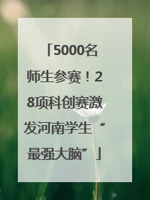 5000名师生参赛！28项科创赛激发河南学生“最强大脑”
