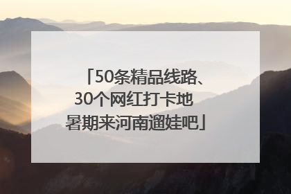 50条精品线路、30个网红打卡地 暑期来河南遛娃吧