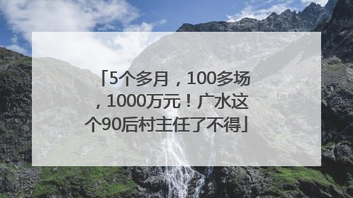 5个多月，100多场，1000万元！广水这个90后村主任了不得
