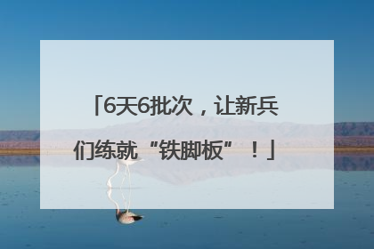 6天6批次，让新兵们练就“铁脚板”！