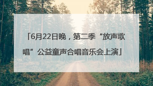 6月22日晚，第二季“放声歌唱”公益童声合唱音乐会上演