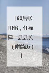 80后张田怡，任福建一县县长（附简历）