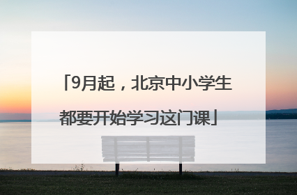 9月起，北京中小学生都要开始学习这门课