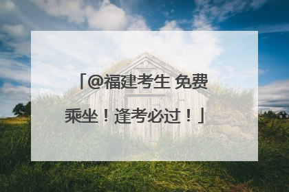 @福建考生 免费乘坐！逢考必过！
