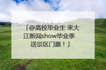 @高校毕业生 来大江新闻show毕业季 送景区门票！