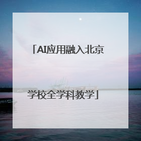 AI应用融入北京学校全学科教学