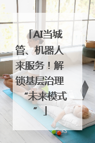 AI当城管、机器人来服务！解锁基层治理“未来模式”