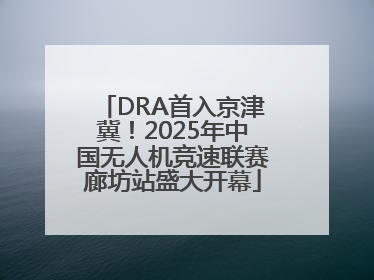 DRA首入京津冀！2025年中国无人机竞速联赛廊坊站盛大开幕