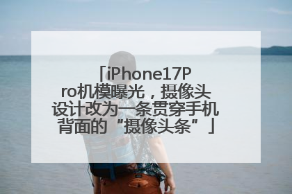 iPhone17Pro机模曝光，摄像头设计改为一条贯穿手机背面的“摄像头条”