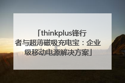 thinkplus锋行者与超薄磁吸充电宝：企业级移动电源解决方案